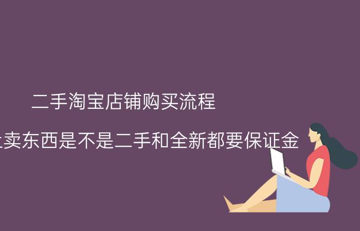 二手淘宝店铺购买流程 淘宝上卖东西是不是二手和全新都要保证金？